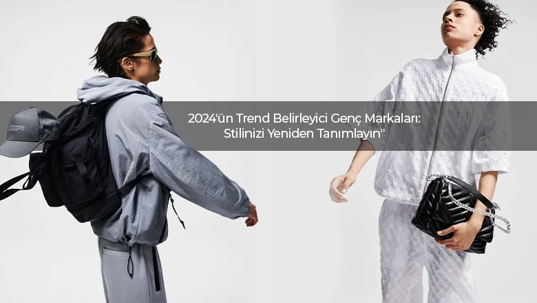 2024'ün Trend Belirleyici Genç Markaları: Stilinizi Yeniden Tanımlayın