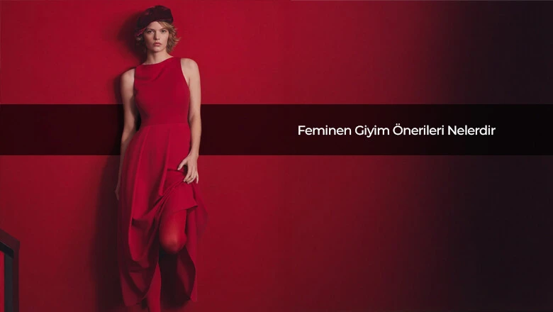 Feminen Giyim Önerileri Nelerdir?