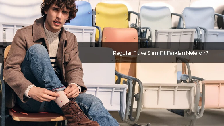 Regular Fit ve Slim Fit Farkları Nelerdir?